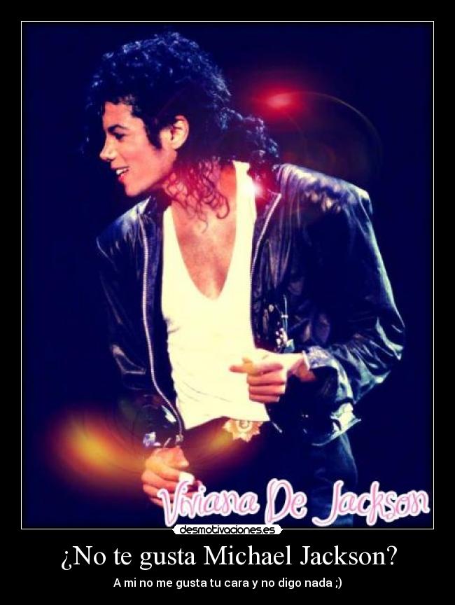 ¿No te gusta Michael Jackson? - A mi no me gusta tu cara y no digo nada ;)
