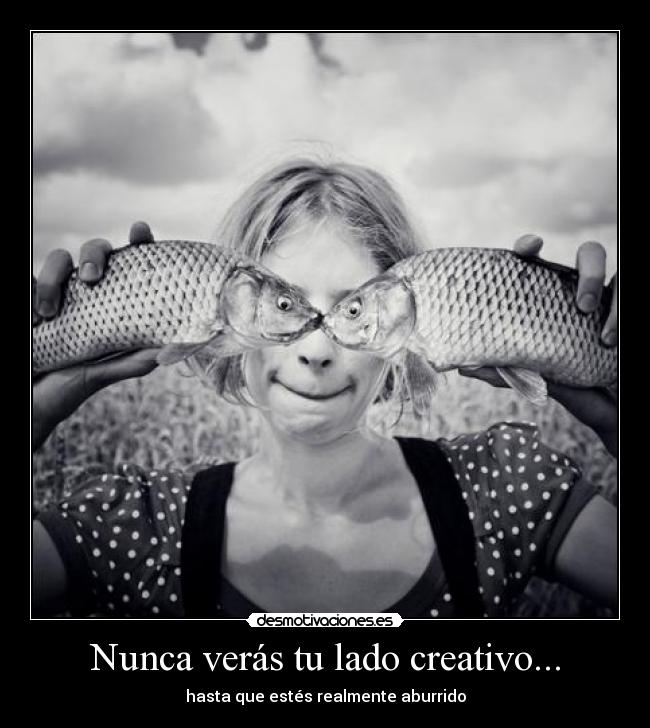 Nunca verás tu lado creativo... - hasta que estés realmente aburrido