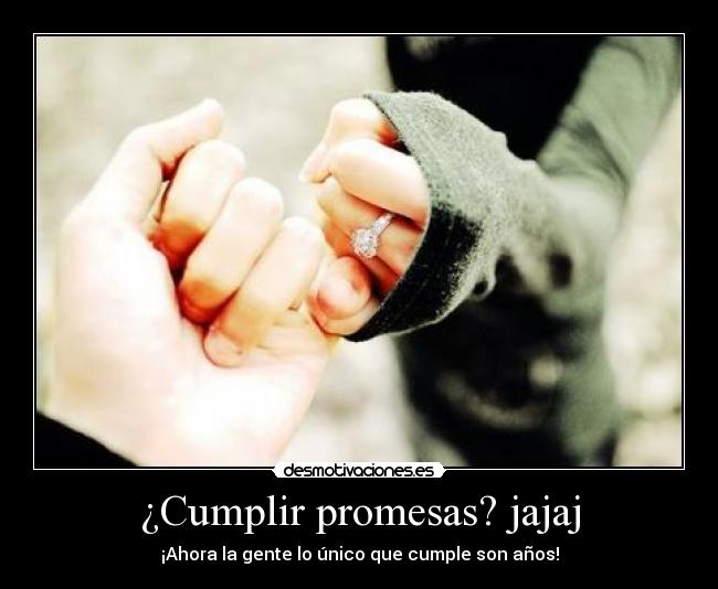 ¿Cumplir promesas? jajaj - ¡Ahora la gente lo único que cumple son años!