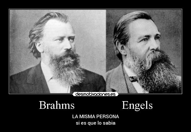 Brahms                Engels - LA MISMA PERSONA
si es que lo sabia