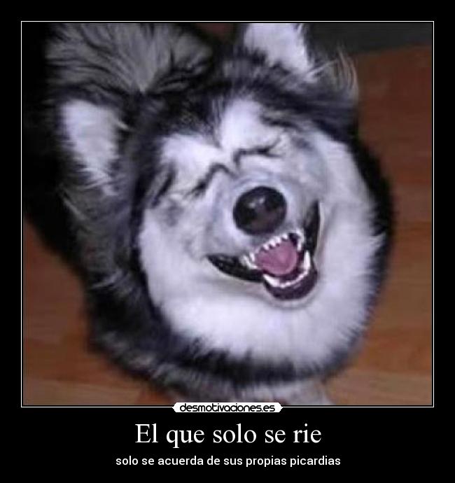 El que solo se rie - solo se acuerda de sus propias picardias