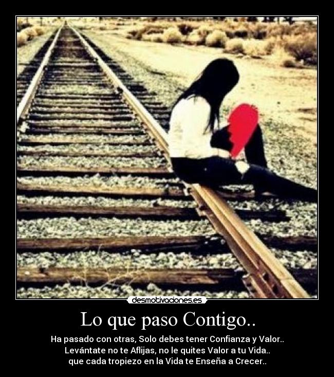 Lo que paso Contigo.. - Ha pasado con otras, Solo debes tener Confianza y Valor..
Levántate no te Aflijas, no le quites Valor a tu Vida..
que cada tropiezo en la Vida te Enseña a Crecer..