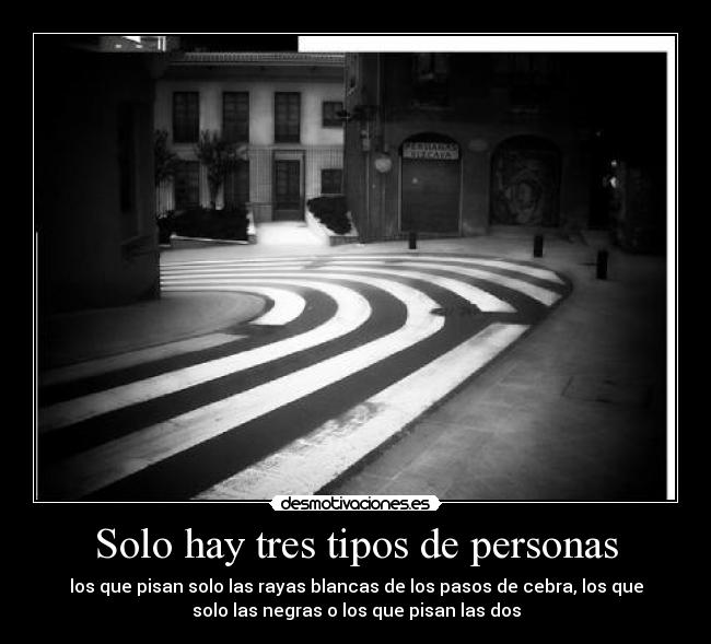 Solo hay tres tipos de personas - los que pisan solo las rayas blancas de los pasos de cebra, los que
solo las negras o los que pisan las dos