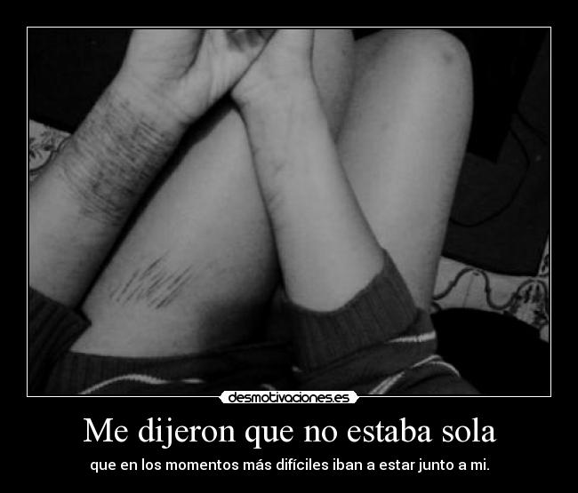 Me dijeron que no estaba sola - que en los momentos más difíciles iban a estar junto a mi.