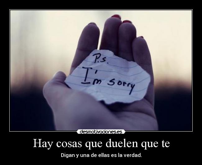 Hay cosas que duelen que te - Digan y una de ellas es la verdad.