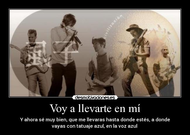 Voy a llevarte en mí - Y ahora sé muy bien, que me llevaras hasta donde estés, a donde
vayas con tatuaje azul, en la voz azul ♪