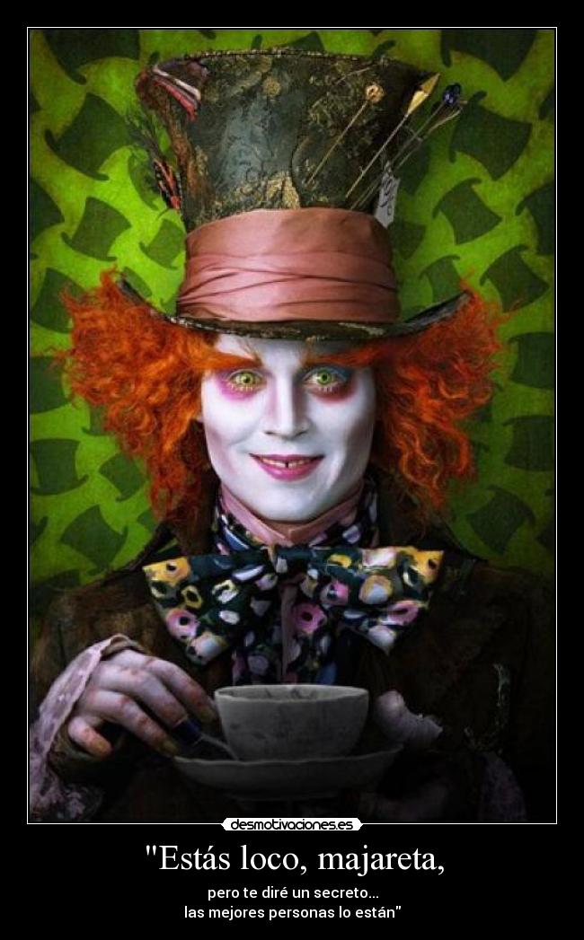 Estás loco, majareta, -
