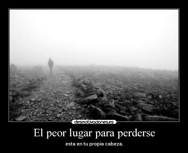 El peor lugar para perderse - esta en tu propia cabeza.