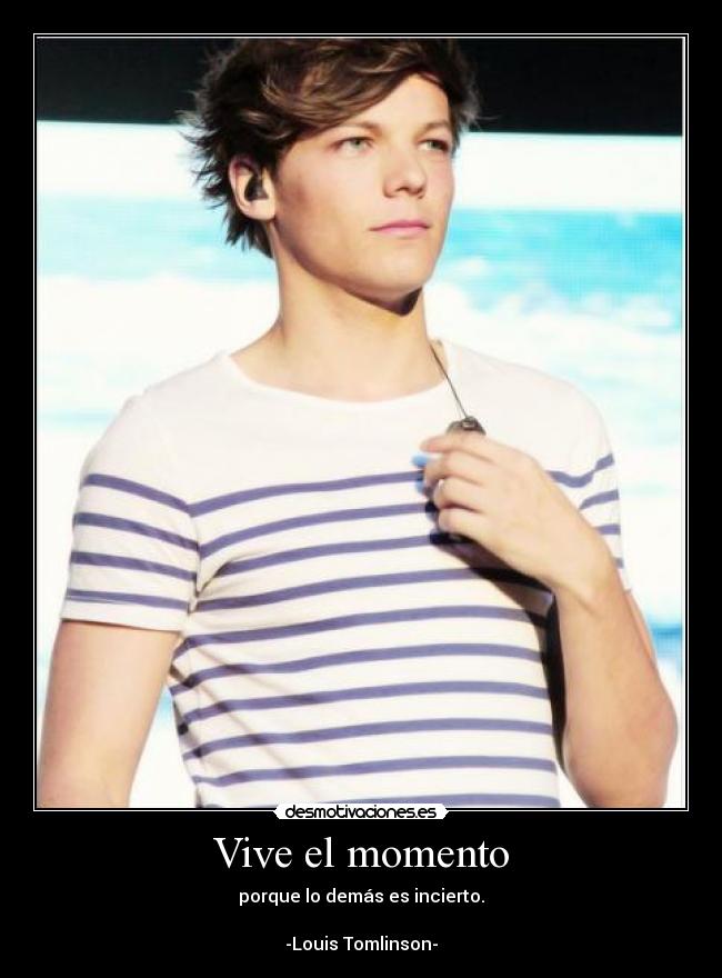 Vive el momento - porque lo demás es incierto.

-Louis Tomlinson-