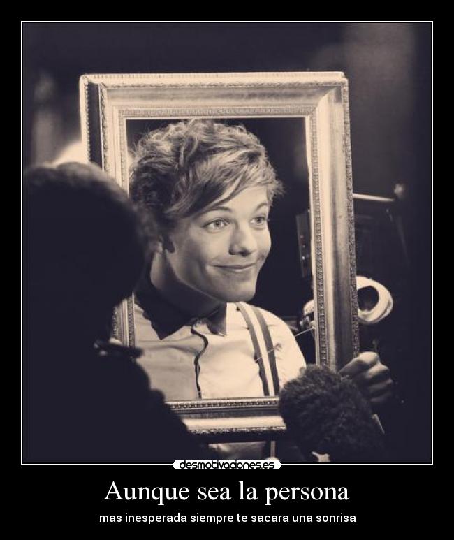 Aunque sea la persona - mas inesperada siempre te sacara una sonrisa