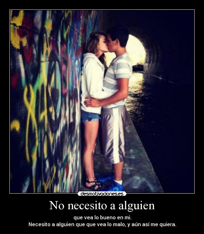 No necesito a alguien - que vea lo bueno en mi.
Necesito a alguien que que vea lo malo, y aún así me quiera.