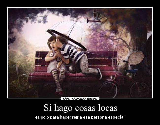 Si hago cosas locas - es solo para hacer reír a esa persona especial.
