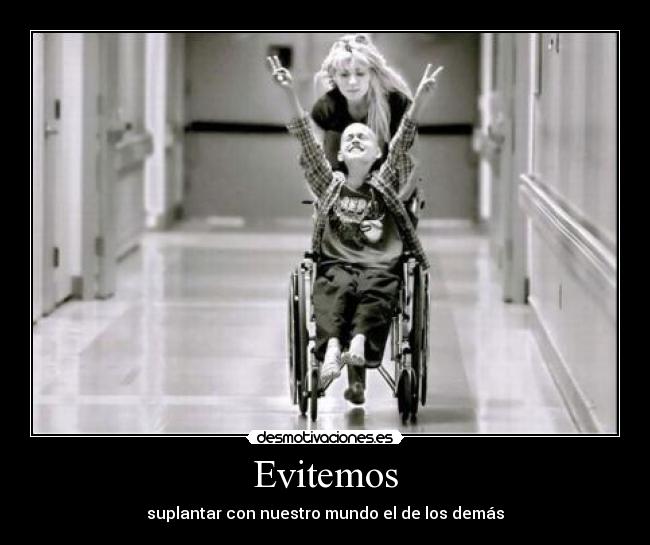 Evitemos - suplantar con nuestro mundo el de los demás