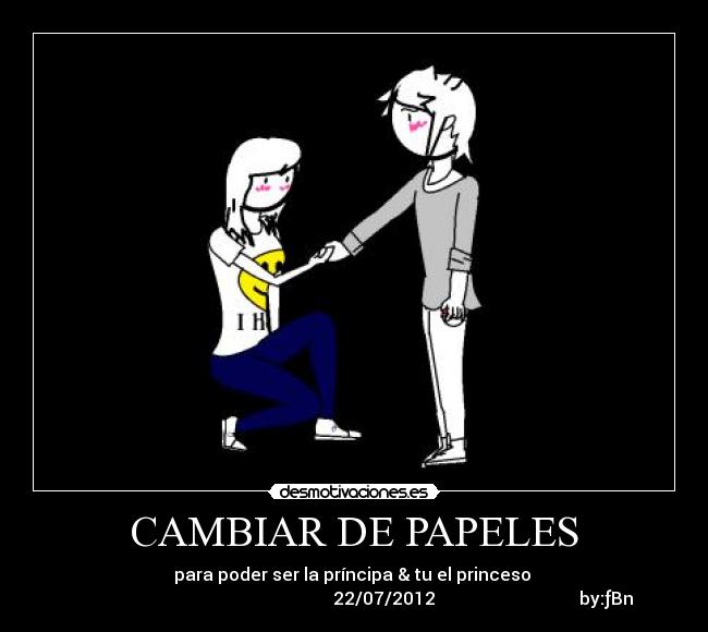CAMBIAR DE PAPELES - para poder ser la príncipa & tu el princeso ♥
                                                           22/07/2012                                 by:ƒBn