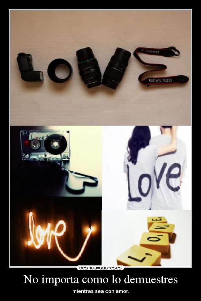No importa como lo demuestres - mientras sea con amor.