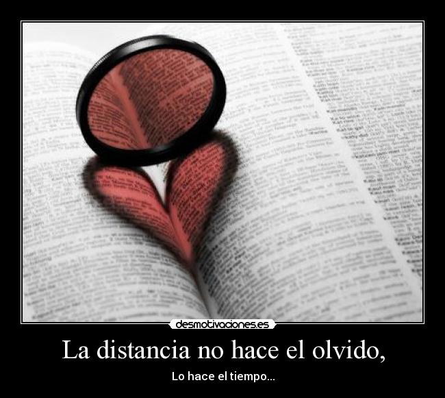 La distancia no hace el olvido, - Lo hace el tiempo...