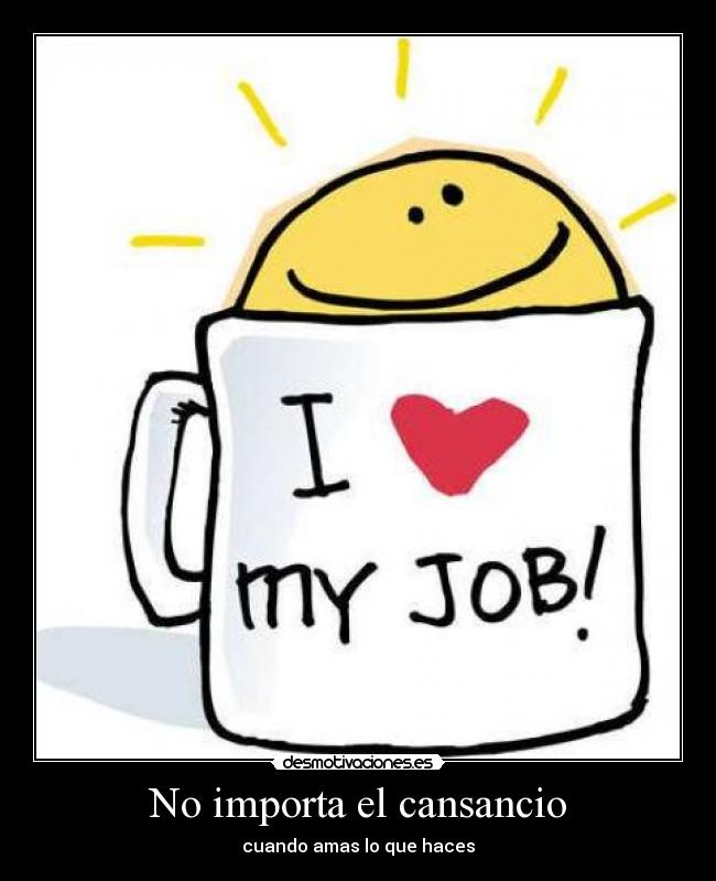 No importa el cansancio - cuando amas lo que haces