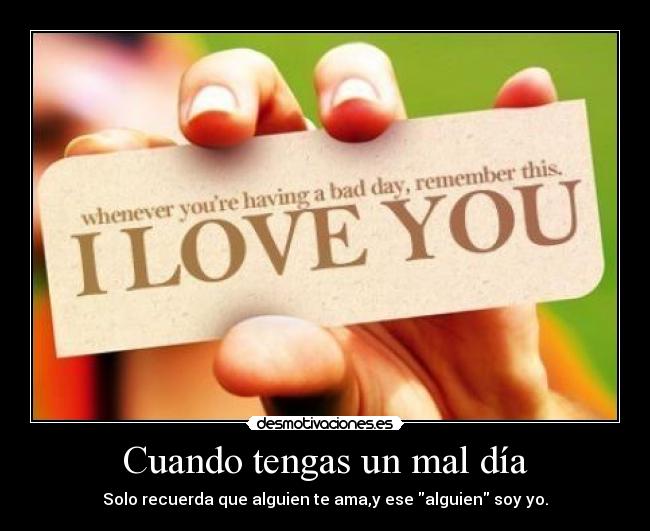 Cuando tengas un mal día - Solo recuerda que alguien te ama,y ese alguien soy yo.