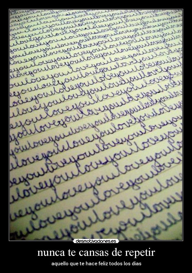 nunca te cansas de repetir -