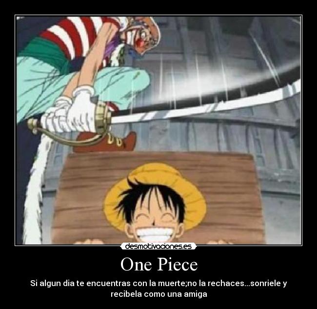 One Piece - Si algun dia te encuentras con la muerte;no la rechaces...sonriele y
recibela como una amiga