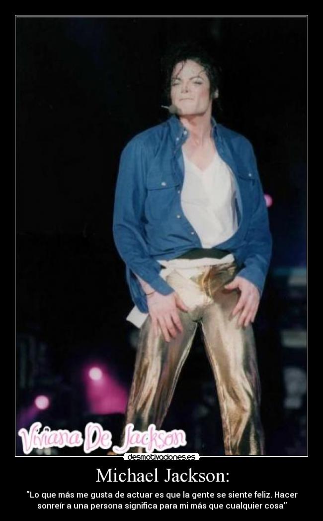 Michael Jackson: - Lo que más me gusta de actuar es que la gente se siente feliz. Hacer
sonreír a una persona significa para mi más que cualquier cosa