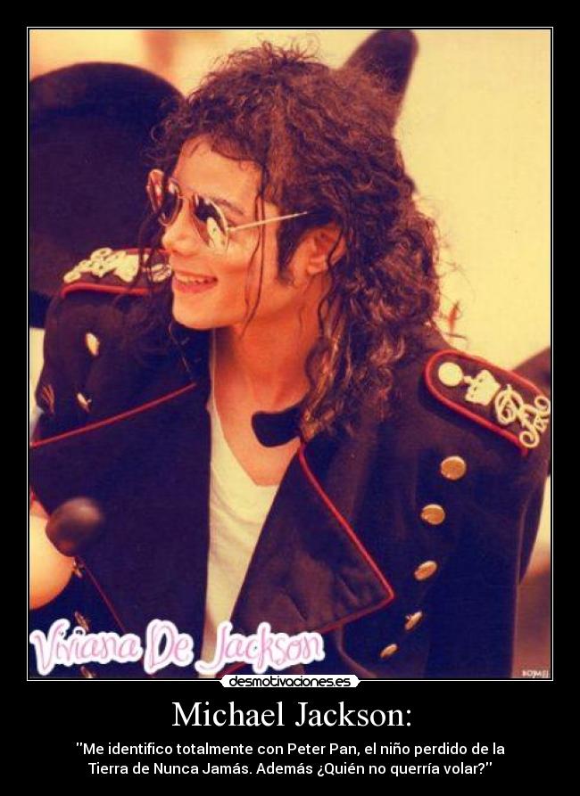 Michael Jackson: - Me identifico totalmente con Peter Pan, el niño perdido de la
Tierra de Nunca Jamás. Además ¿Quién no querría volar?