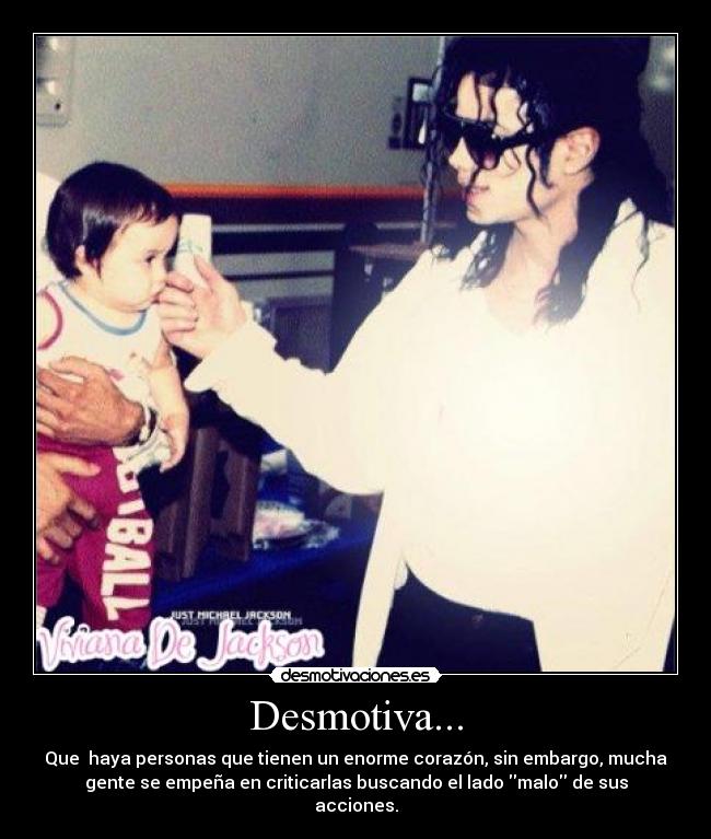 Desmotiva... - Que  haya personas que tienen un enorme corazón, sin embargo, mucha
gente se empeña en criticarlas buscando el lado malo de sus
acciones.