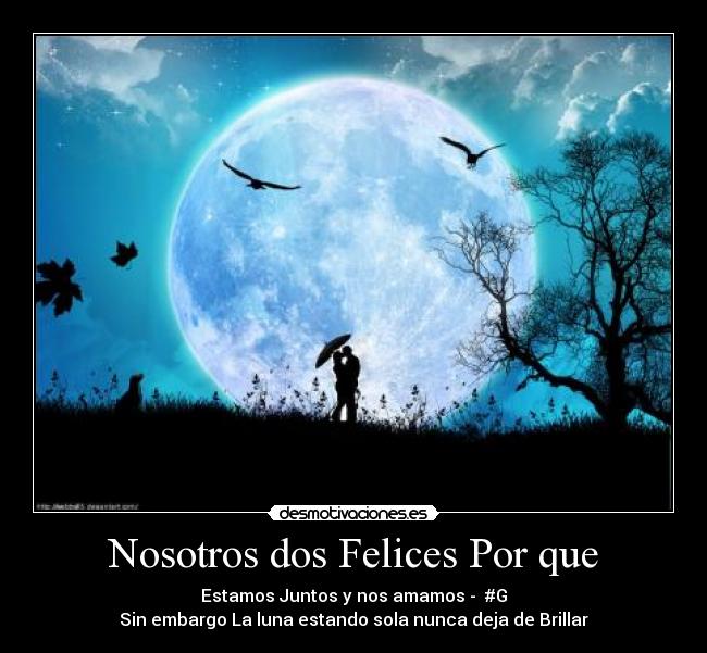 Nosotros dos Felices Por que - Estamos Juntos y nos amamos -  #G♥
 Sin embargo La luna estando sola nunca deja de Brillar ♥