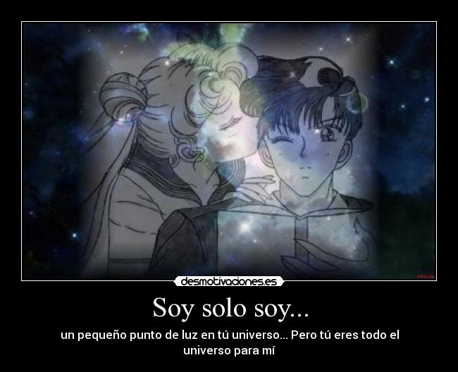 Soy solo soy... - un pequeño punto de luz en tú universo... Pero tú eres todo el universo para mí