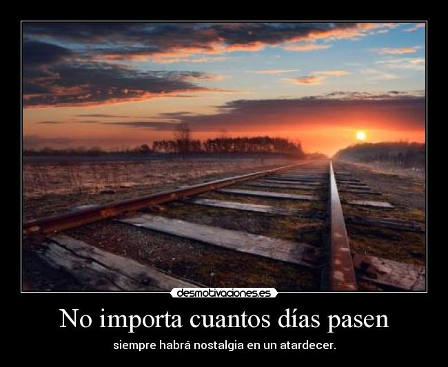 No importa cuantos días pasen - siempre habrá nostalgia en un atardecer.
