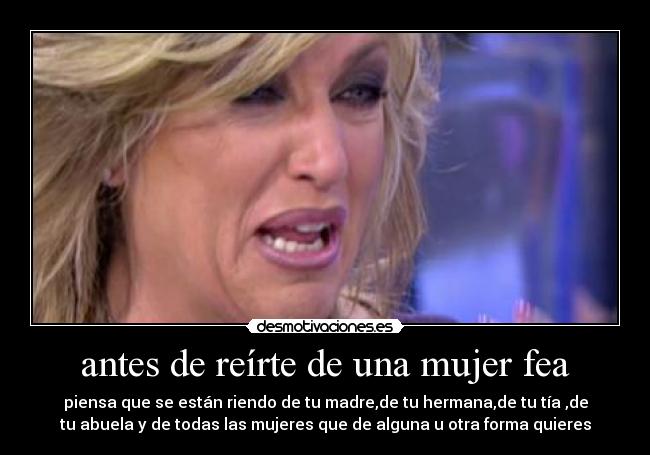 antes de reírte de una mujer fea -