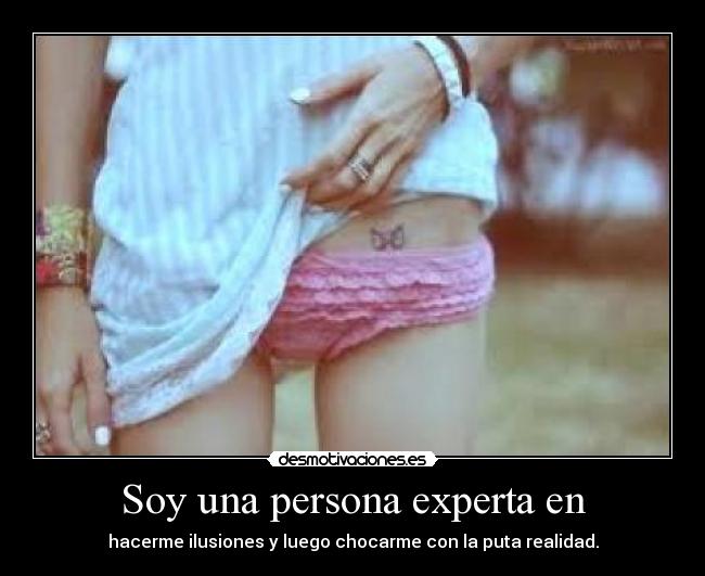 Soy una persona experta en - hacerme ilusiones y luego chocarme con la puta realidad.