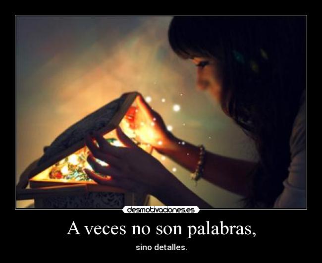 A veces no son palabras, - sino detalles.