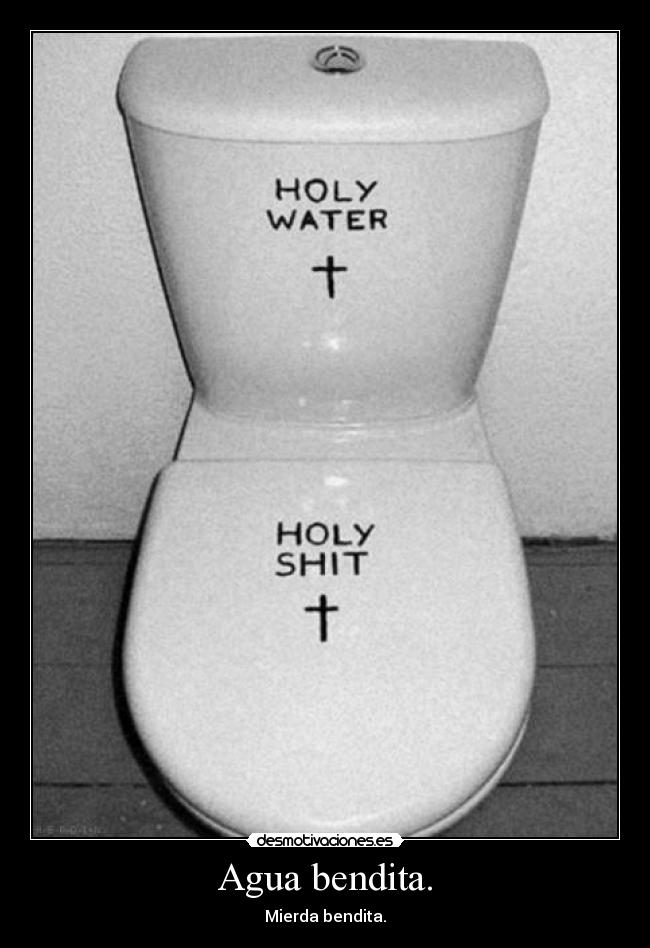 Agua bendita. - Mierda bendita.