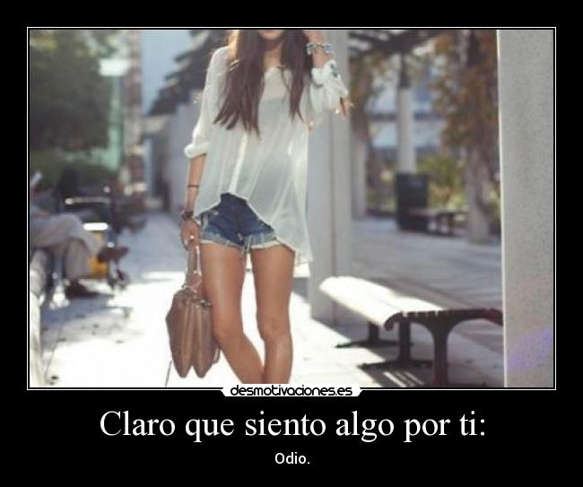 Claro que siento algo por ti: - Odio.