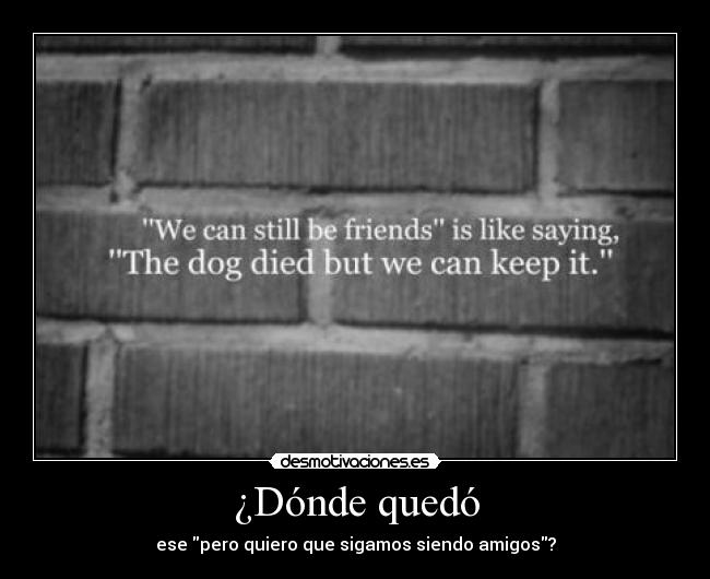 ¿Dónde quedó - ese pero quiero que sigamos siendo amigos?