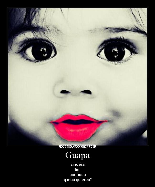 Guapa - sincera
fiel
cariñosa
q mas quieres?
