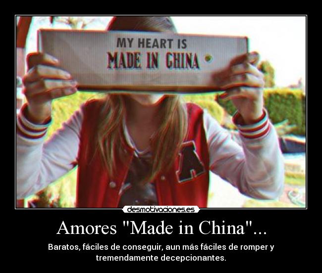Amores Made in China... - Baratos, fáciles de conseguir, aun más fáciles de romper y
tremendamente decepcionantes.