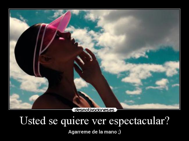 Usted se quiere ver espectacular? - Agarreme de la mano ;)