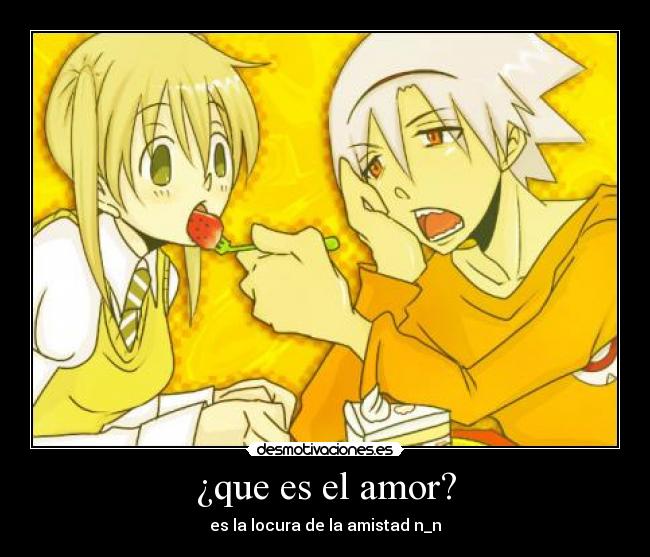 ¿que es el amor? - es la locura de la amistad n_n
