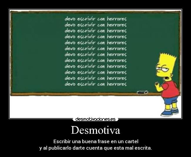 Desmotiva - Escribir una buena frase en un cartel
y al publicarlo darte cuenta que esta mal escrita.