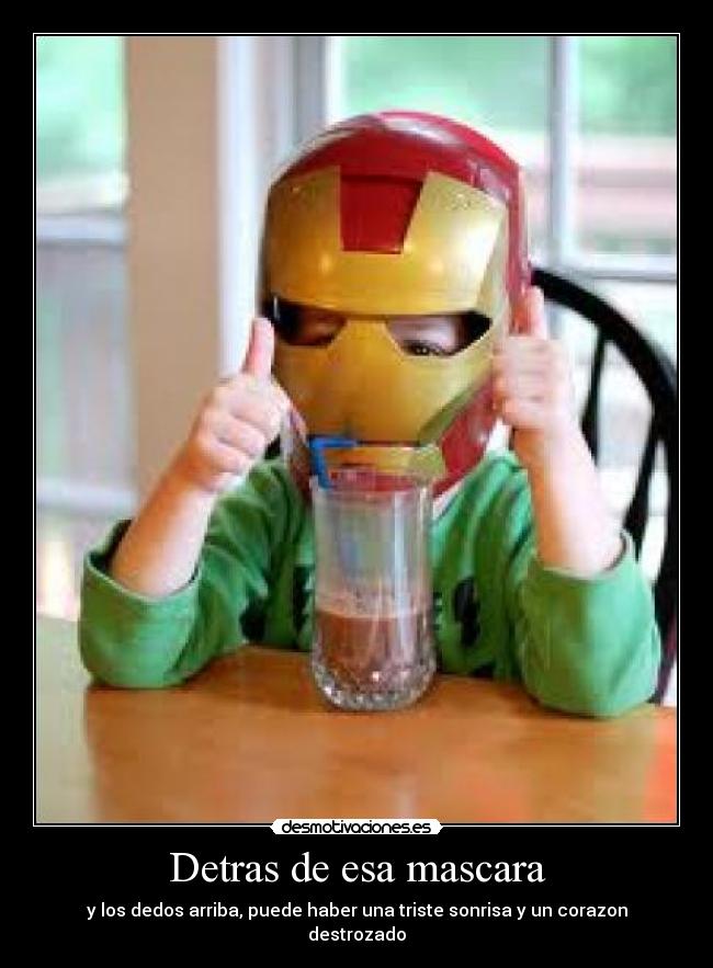 Detras de esa mascara - y los dedos arriba, puede haber una triste sonrisa y un corazon destrozado