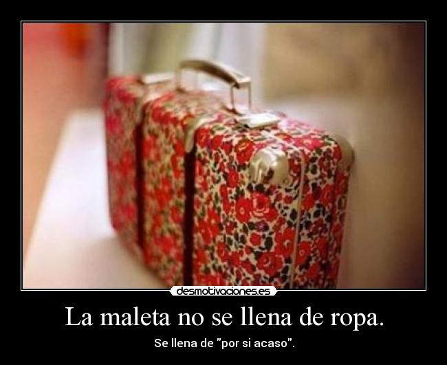 La maleta no se llena de ropa. - Se llena de por si acaso.