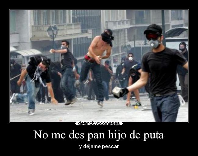 No me des pan hijo de puta -