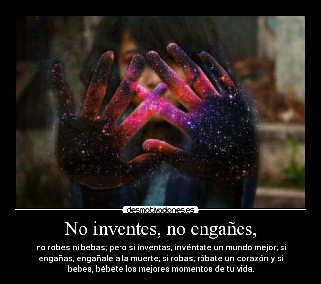 No inventes, no engañes, -