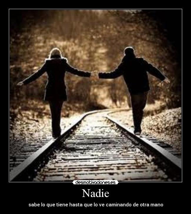 Nadie - sabe lo que tiene hasta que lo ve caminando de otra mano