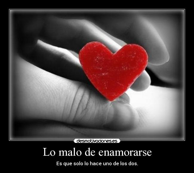Lo malo de enamorarse - Es que solo lo hace uno de los dos.