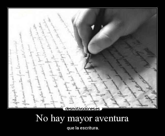 No hay mayor aventura - que la escritura.