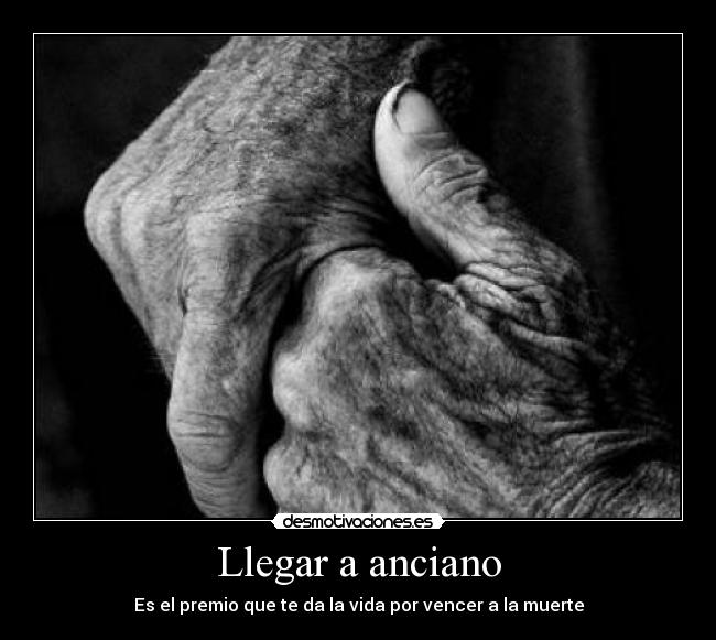 Llegar a anciano - Es el premio que te da la vida por vencer a la muerte