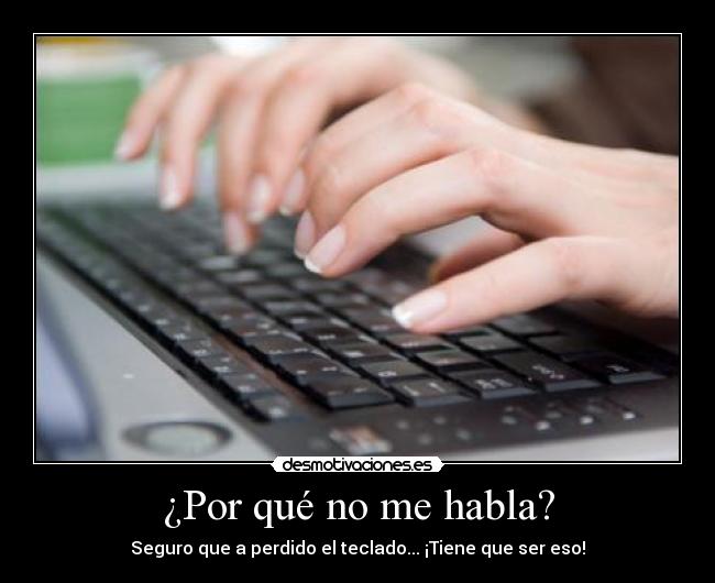 ¿Por qué no me habla? - Seguro que a perdido el teclado... ¡Tiene que ser eso!